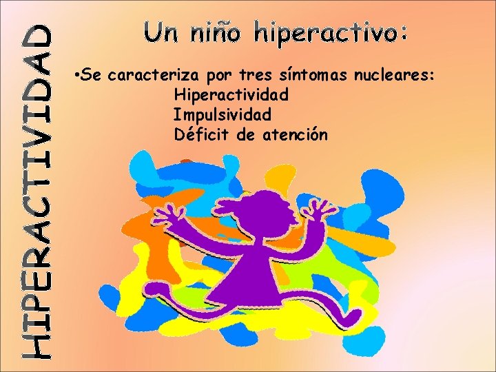  • Se caracteriza por tres síntomas nucleares: Hiperactividad Impulsividad Déficit de atención 