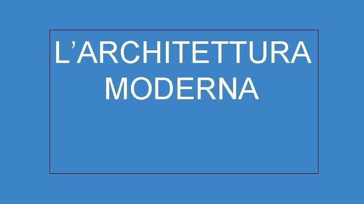 L’ARCHITETTURA MODERNA 