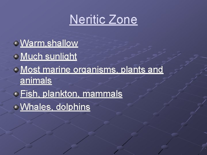 Neritic Zone Warm, shallow Much sunlight Most marine organisms, plants and animals Fish, plankton,