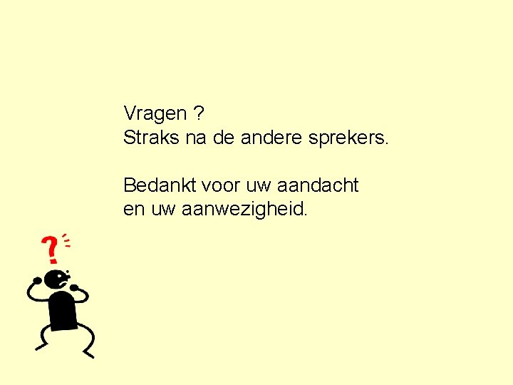 Vragen ? Straks na de andere sprekers. Bedankt voor uw aandacht en uw aanwezigheid.