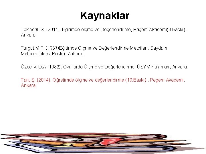 Kaynaklar Tekindal, S. (2011). Eğitimde ölçme ve Değerlendirme, Pagem Akademi(3. Baskı), Ankara. Turgut, M.