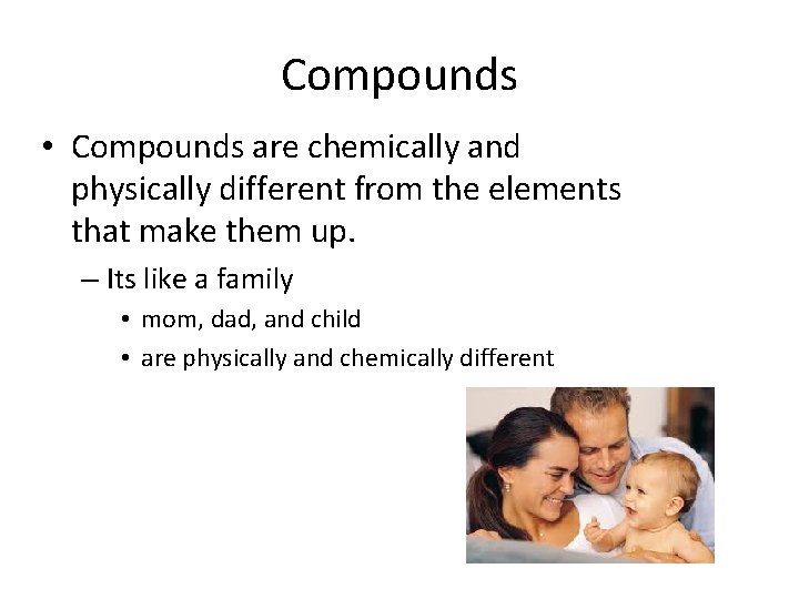 Compounds • Compounds are chemically and physically different from the elements that make them