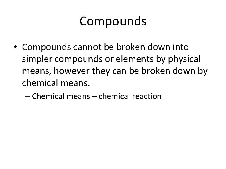 Compounds • Compounds cannot be broken down into simpler compounds or elements by physical