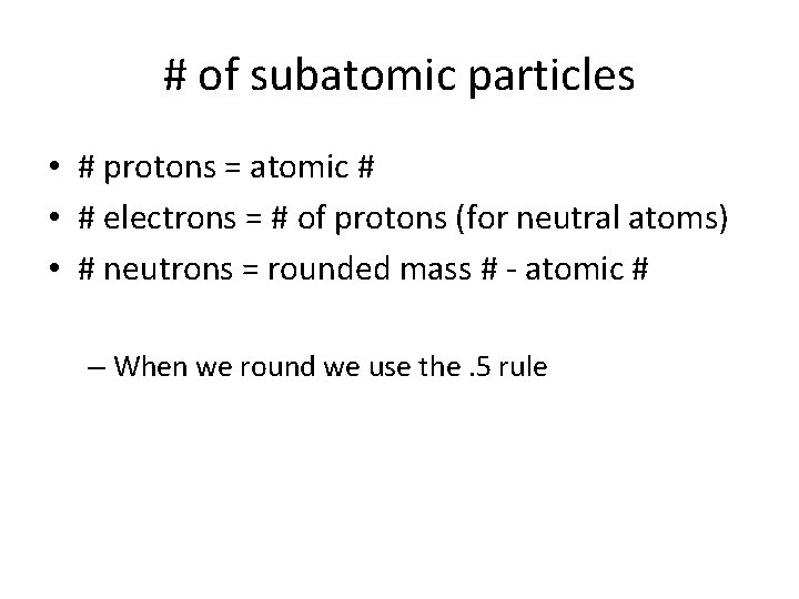 # of subatomic particles • # protons = atomic # • # electrons =