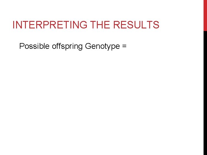 INTERPRETING THE RESULTS Possible offspring Genotype = 