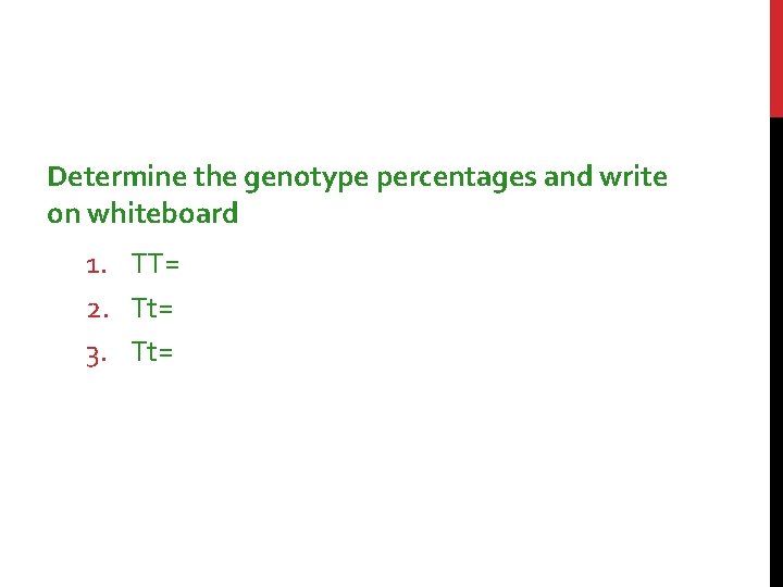 Determine the genotype percentages and write on whiteboard 1. TT= 2. Tt= 3. Tt=