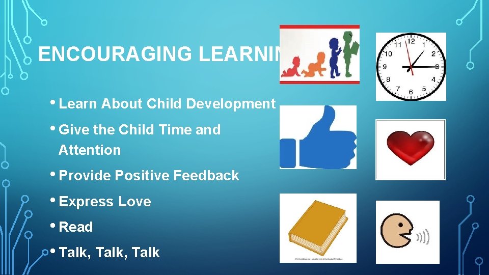 ENCOURAGING LEARNING • Learn About Child Development • Give the Child Time and Attention