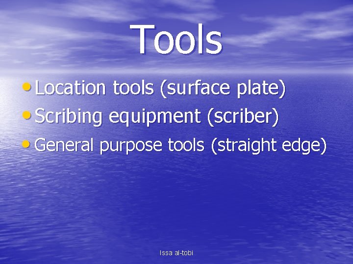 Tools • Location tools (surface plate) • Scribing equipment (scriber) • General purpose tools