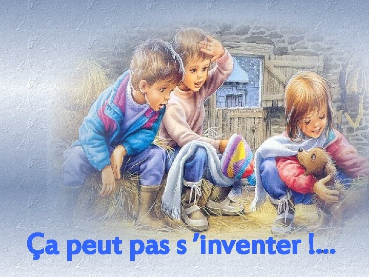 Ça peut pas s ’inventer !. . . 