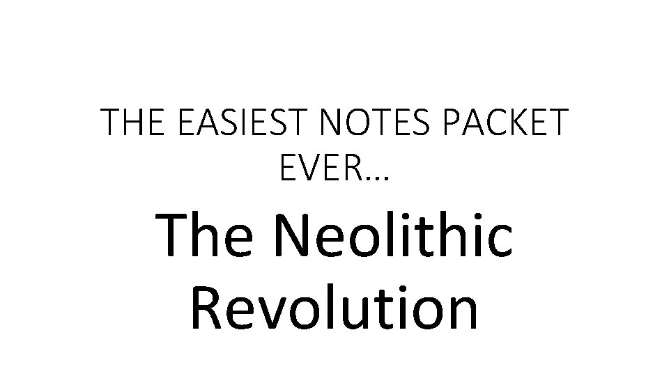 THE EASIEST NOTES PACKET EVER… The Neolithic Revolution 