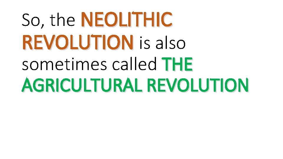 So, the NEOLITHIC REVOLUTION is also sometimes called THE AGRICULTURAL REVOLUTION 