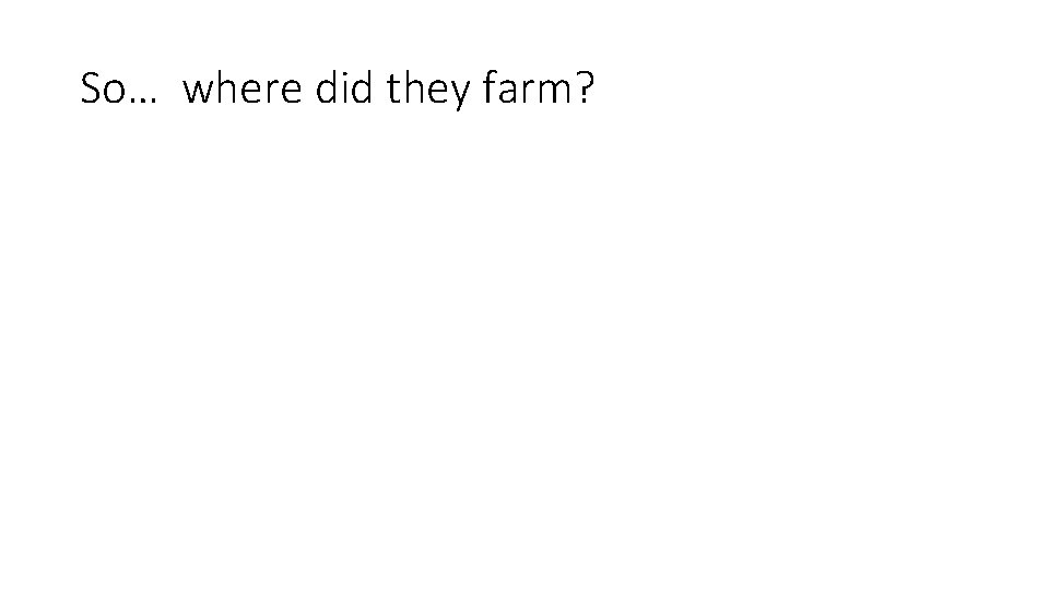 So… where did they farm? 