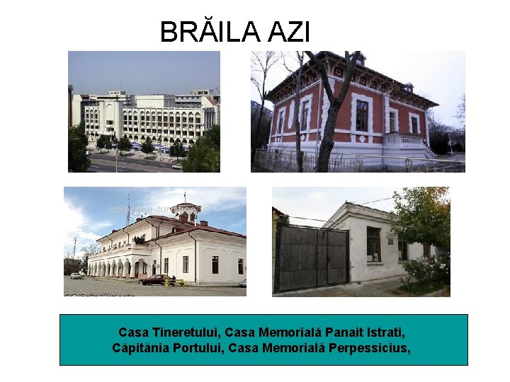 BRĂILA AZI Casa Tineretului, Casa Memorială Panait Istrati, Căpitănia Portului, Casa Memorială Perpessicius, 