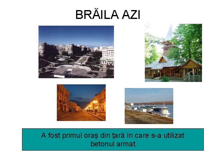 BRĂILA AZI A fost primul oraş din ţară în care s-a utilizat betonul armat.