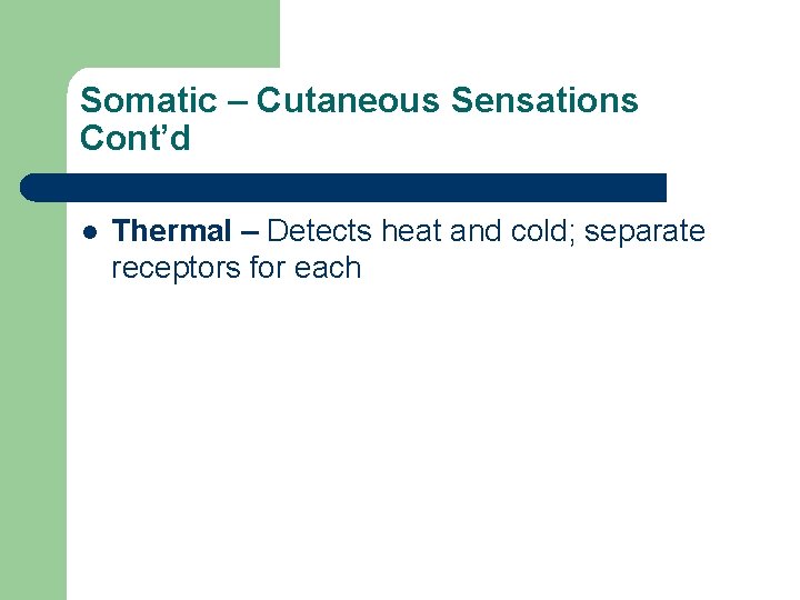 Somatic – Cutaneous Sensations Cont’d l Thermal – Detects heat and cold; separate receptors Somatic – Cutaneous Sensations Cont’d l Thermal – Detects heat and cold; separate receptors