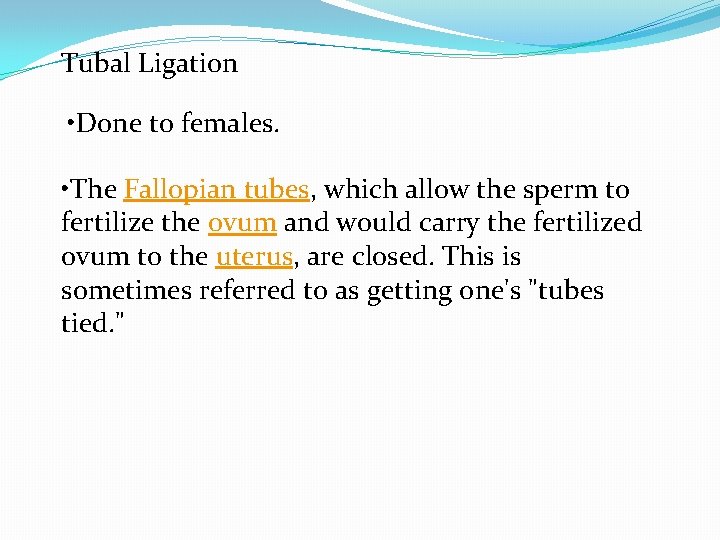 Tubal Ligation • Done to females. • The Fallopian tubes, which allow the sperm