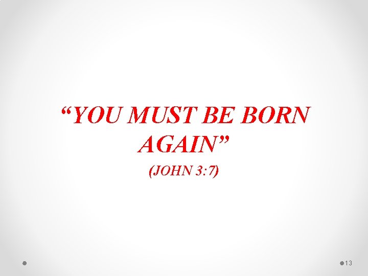 “YOU MUST BE BORN AGAIN” (JOHN 3: 7) 13 