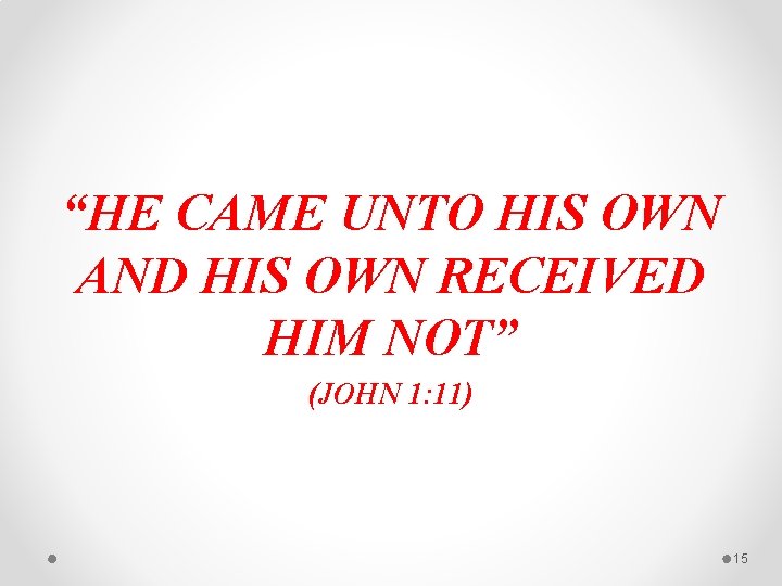 “HE CAME UNTO HIS OWN AND HIS OWN RECEIVED HIM NOT” (JOHN 1: 11)