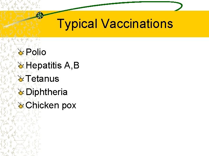 Typical Vaccinations Polio Hepatitis A, B Tetanus Diphtheria Chicken pox 