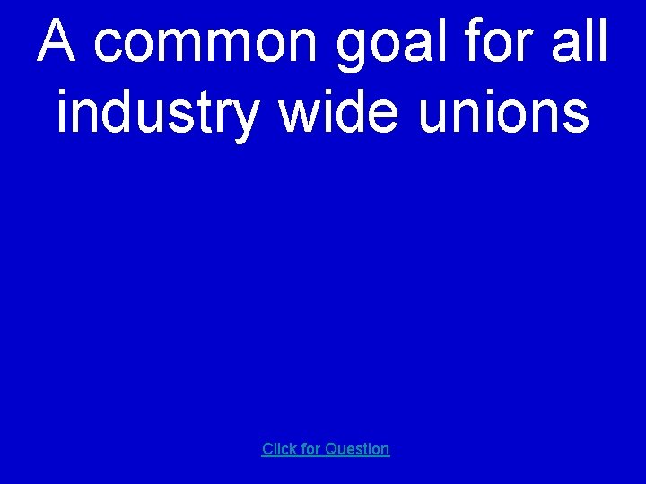 A common goal for all industry wide unions Click for Question 