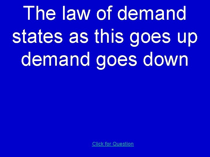 The law of demand states as this goes up demand goes down Click for