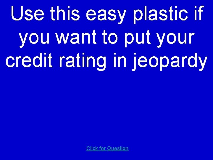 Use this easy plastic if you want to put your credit rating in jeopardy