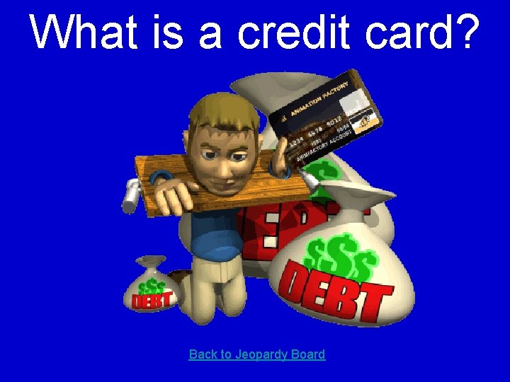 What is a credit card? Back to Jeopardy Board 