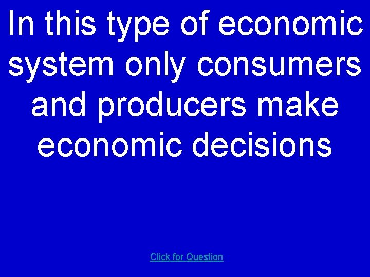 In this type of economic system only consumers and producers make economic decisions Click