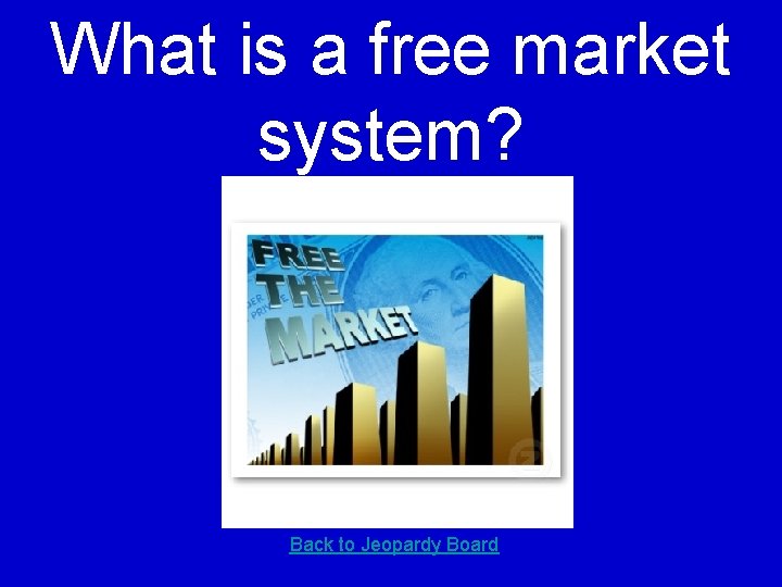 What is a free market system? Back to Jeopardy Board 