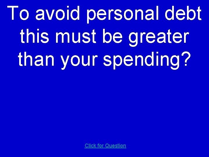 To avoid personal debt this must be greater than your spending? Click for Question