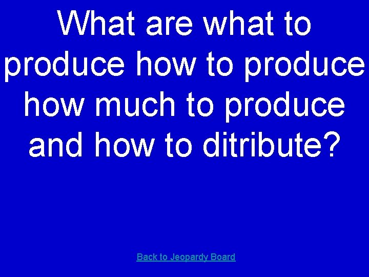 What are what to produce how much to produce and how to ditribute? Back