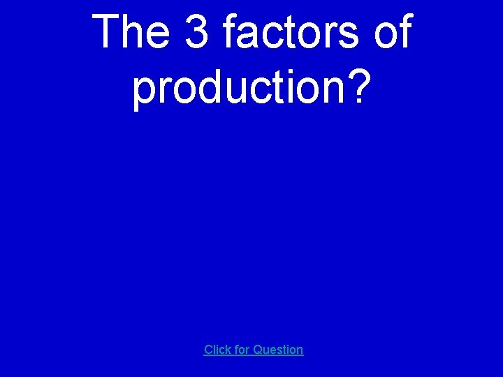 The 3 factors of production? Click for Question 