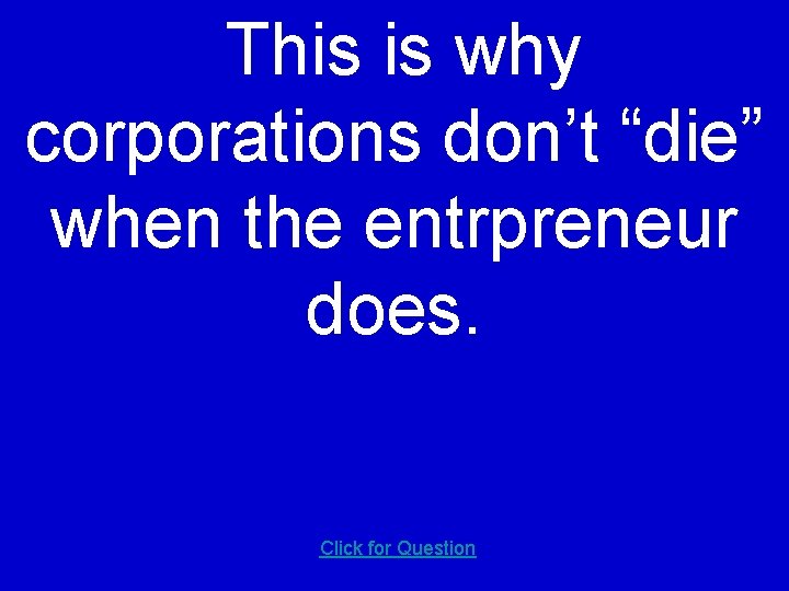 This is why corporations don’t “die” when the entrpreneur does. Click for Question 