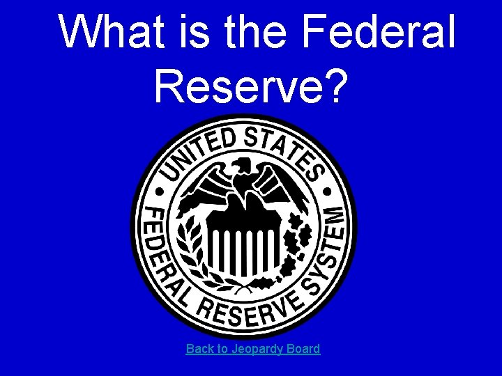 What is the Federal Reserve? Back to Jeopardy Board 