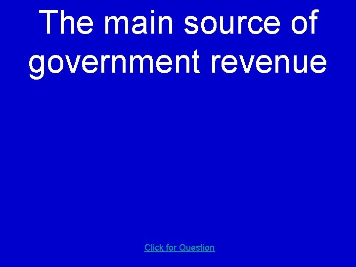 The main source of government revenue Click for Question 
