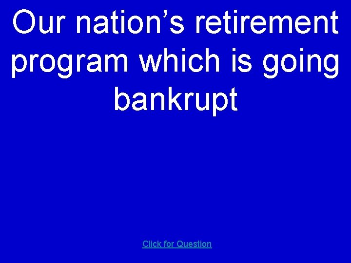 Our nation’s retirement program which is going bankrupt Click for Question 