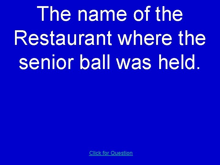 The name of the Restaurant where the senior ball was held. Click for Question