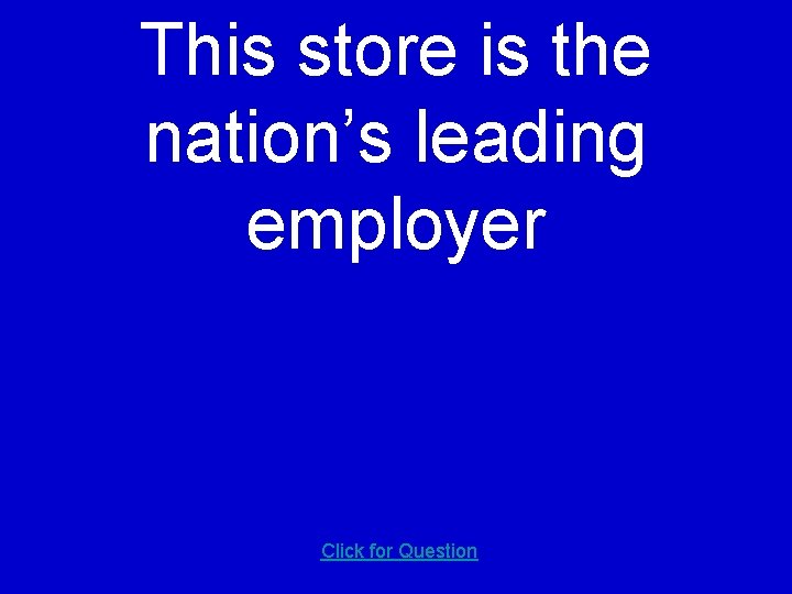 This store is the nation’s leading employer Click for Question 