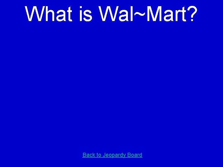 What is Wal~Mart? Back to Jeopardy Board 