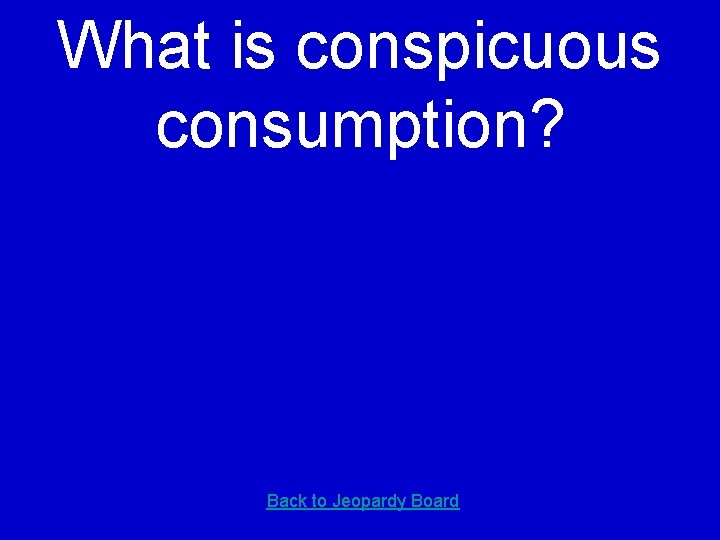 What is conspicuous consumption? Back to Jeopardy Board 