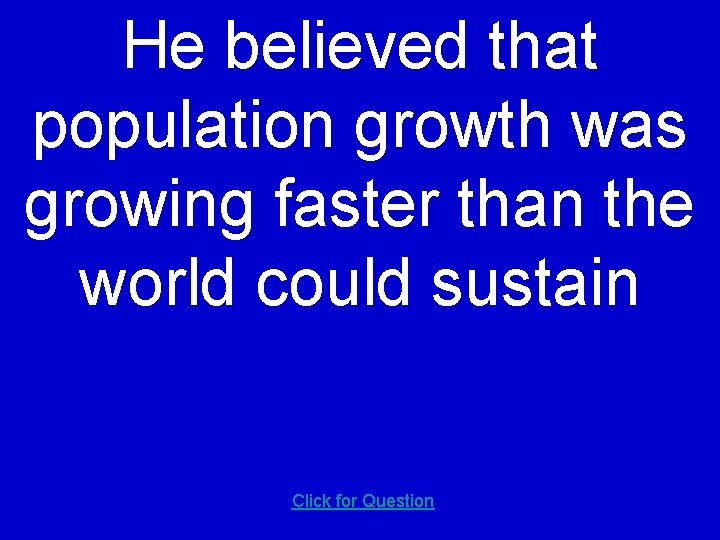 He believed that population growth was growing faster than the world could sustain Click