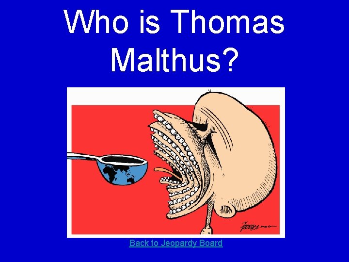 Who is Thomas Malthus? Back to Jeopardy Board 