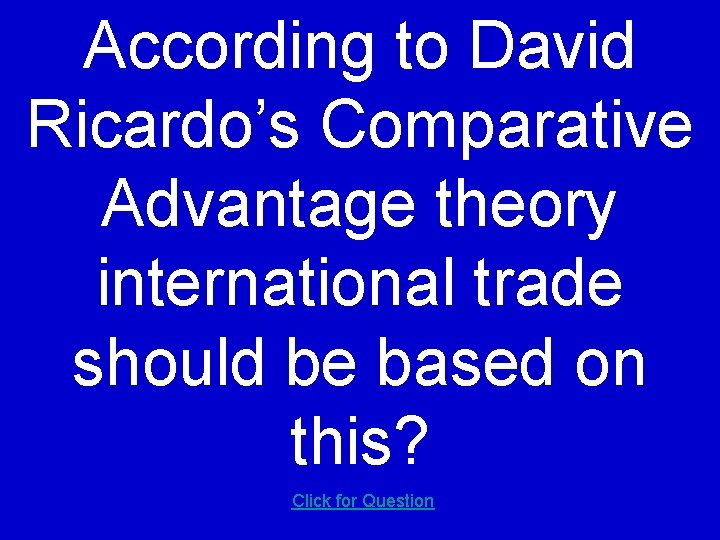 According to David Ricardo’s Comparative Advantage theory international trade should be based on this?