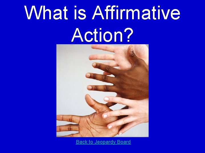 What is Affirmative Action? Back to Jeopardy Board 