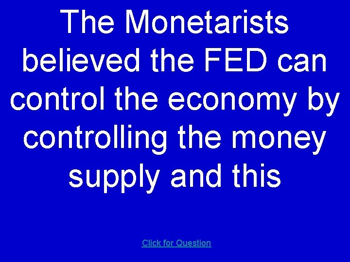 The Monetarists believed the FED can control the economy by controlling the money supply
