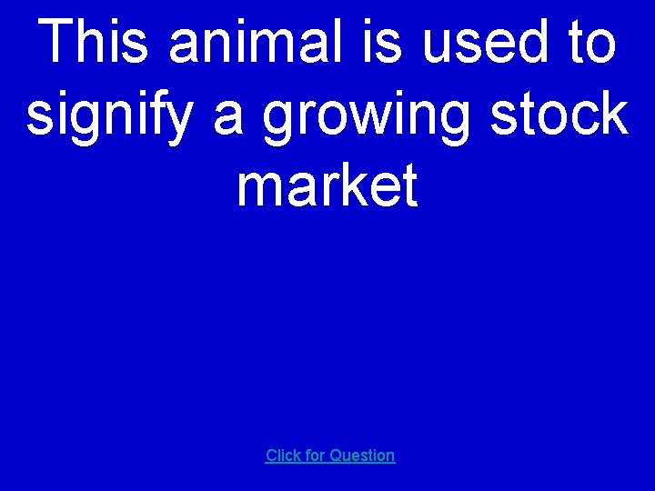 This animal is used to signify a growing stock market Click for Question 