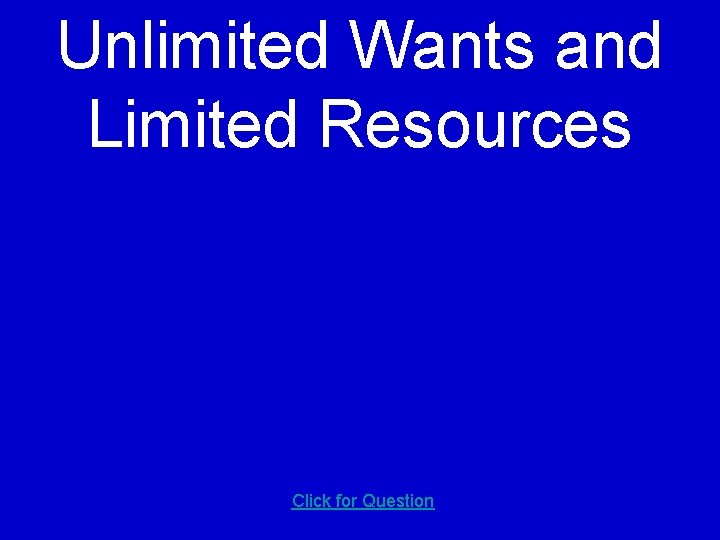 Unlimited Wants and Limited Resources Click for Question 