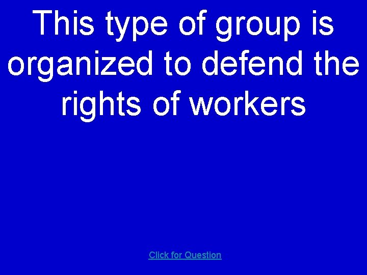 This type of group is organized to defend the rights of workers Click for