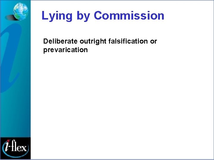 Lying by Commission Deliberate outright falsification or prevarication 