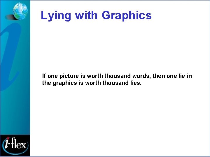 Lying with Graphics If one picture is worth thousand words, then one lie in
